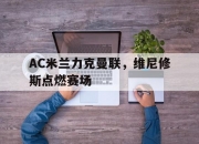 AYXapp下载-AC米兰力克曼联，维尼修斯点燃赛场